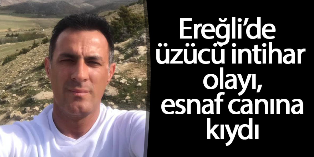 Ereğli’de üzücü intihar olayı, esnaf canına kıydı