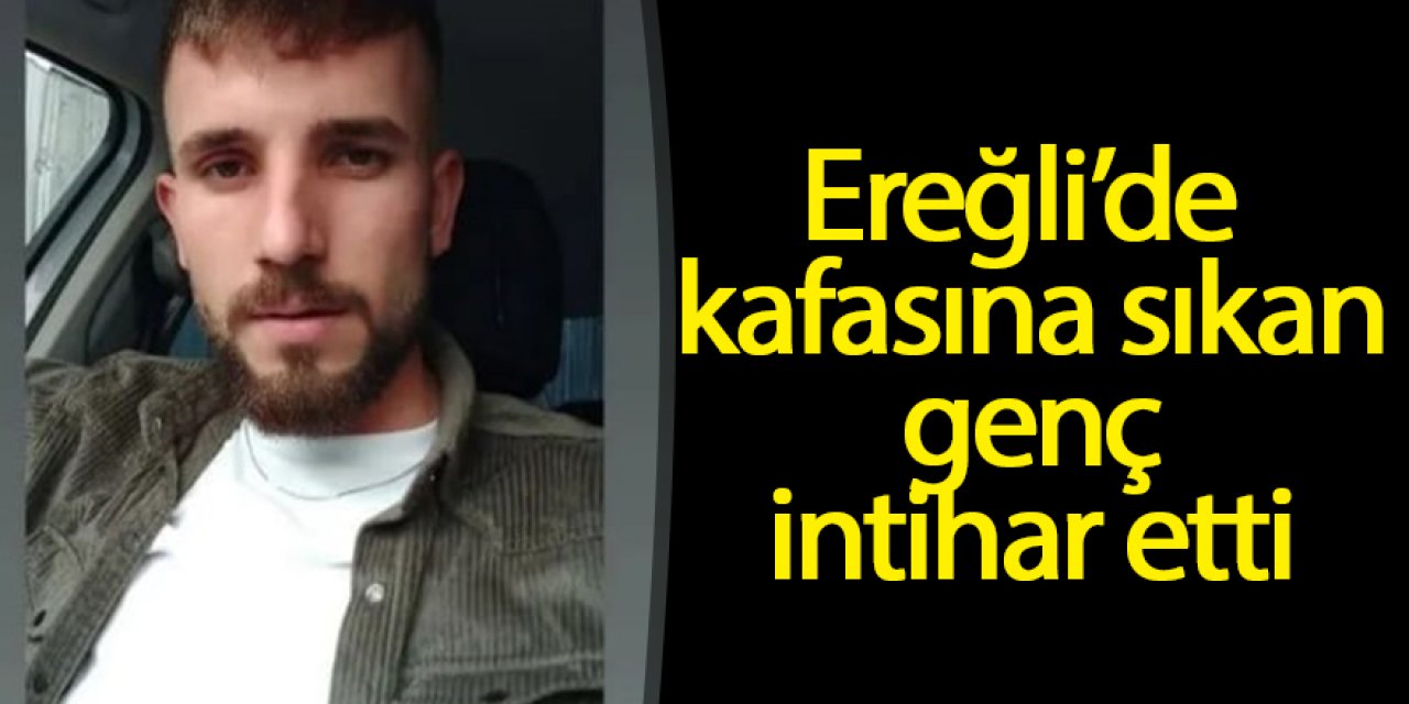 Ereğli’de kafasına sıkan genç intihar etti