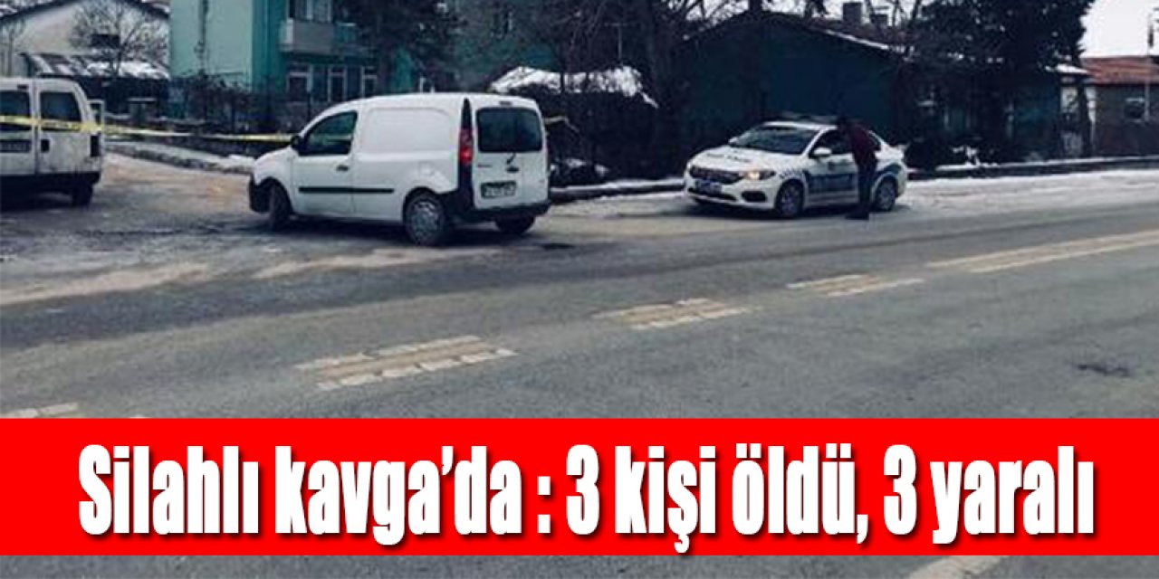 Silahlı Kavga'da : 3 kişi öldü, 3 yaralı