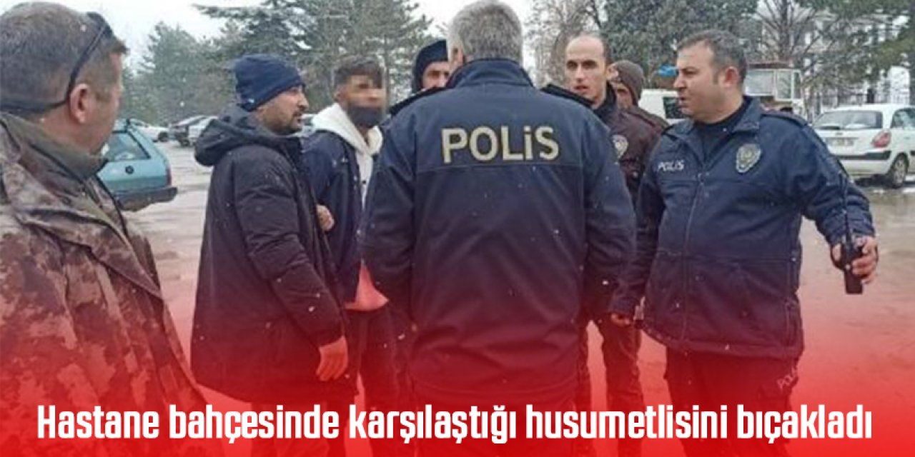 Husumetlisini hastane bahçesinde bıçakladı