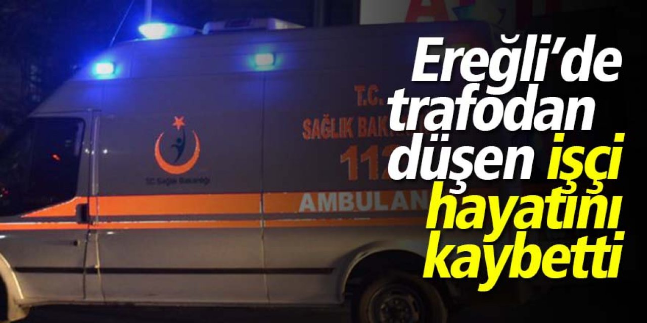 Ereğli’de iş kazası; trafodan düşen işçi hayatını kaybetti