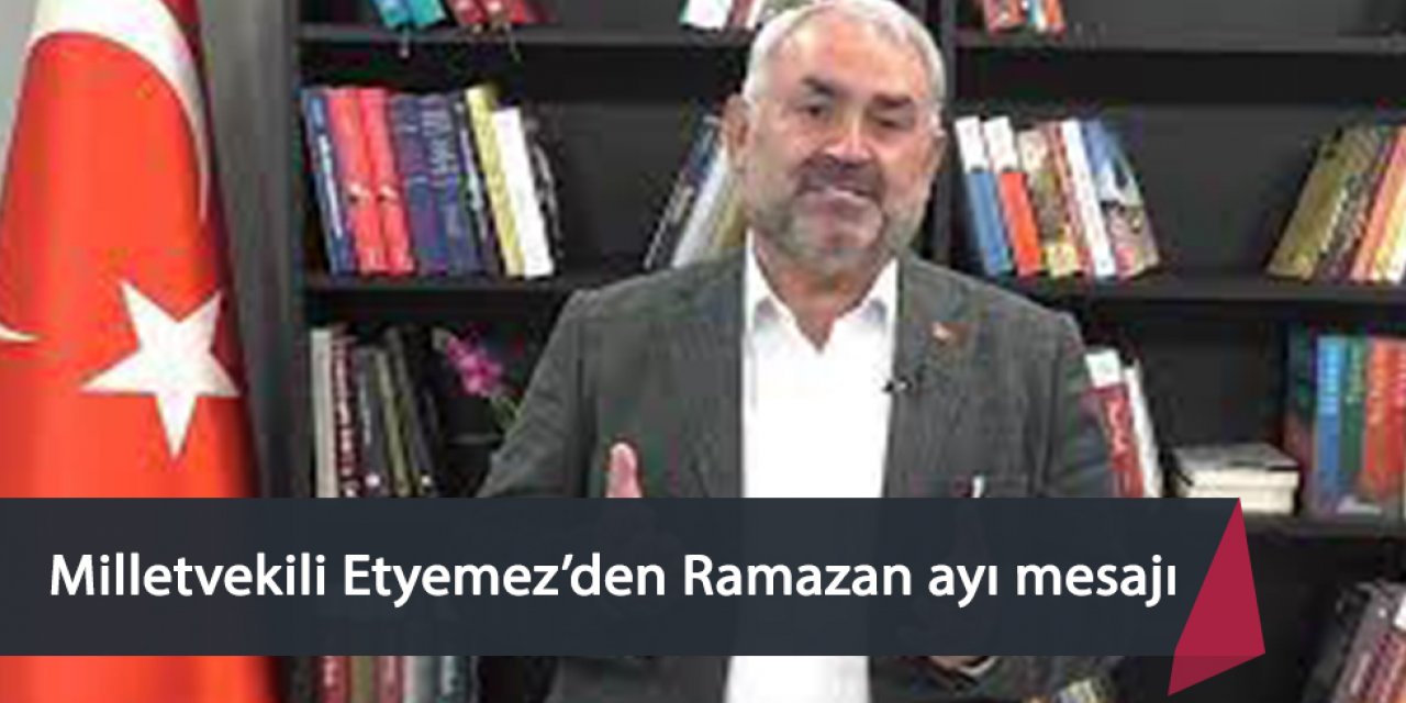 Milletvekili Etyemez’den Ramazan ayı mesajı