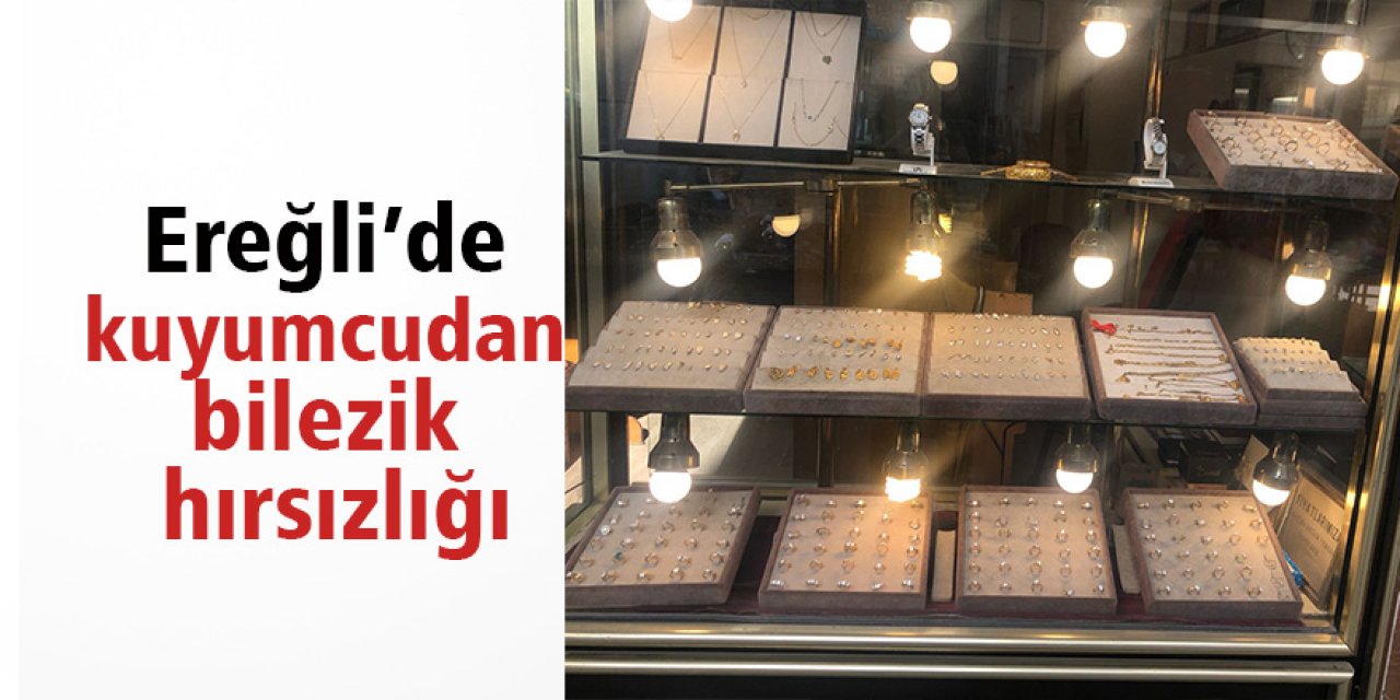 Ereğli’de kuyumcudan bilezik hırsızlığı
