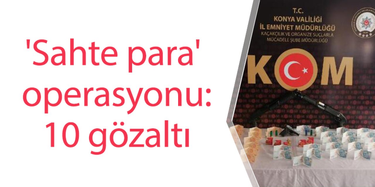 'Sahte para' operasyonu: 10 gözaltı