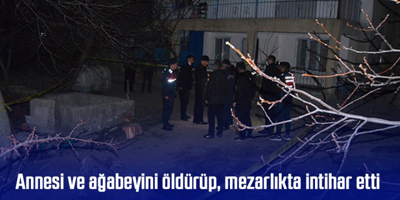 Annesi ve ağabeyini öldürüp, mezarlıkta intihar etti