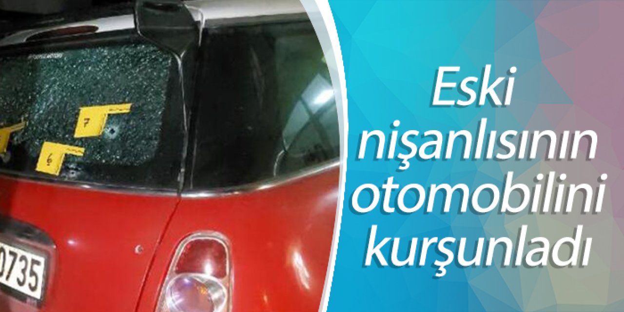 Eski nişanlısının otomobilini kurşunladı