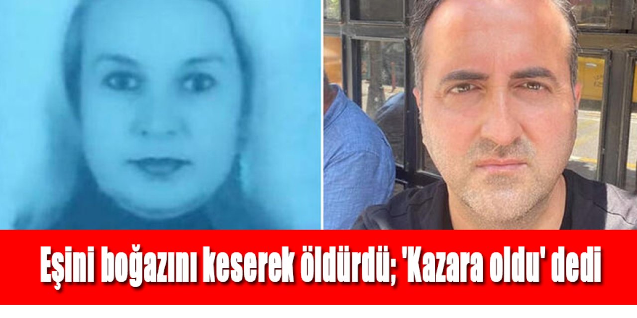 Eşini boğazını keserek öldürdü; 'Kazara oldu' dedi