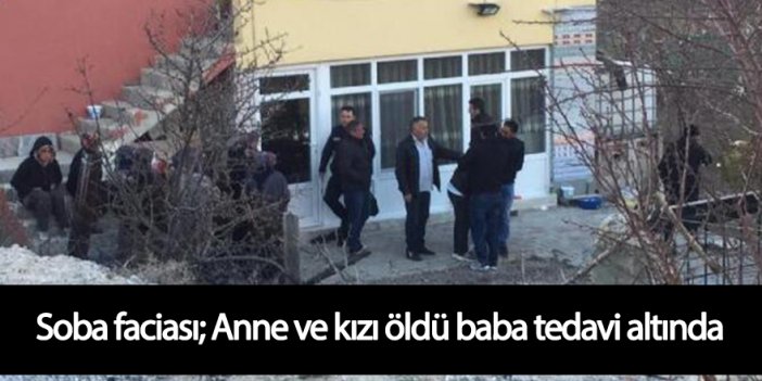 Sobadan zehirlenen anne ve kızı öldü, baba hastaneye kaldırıldı