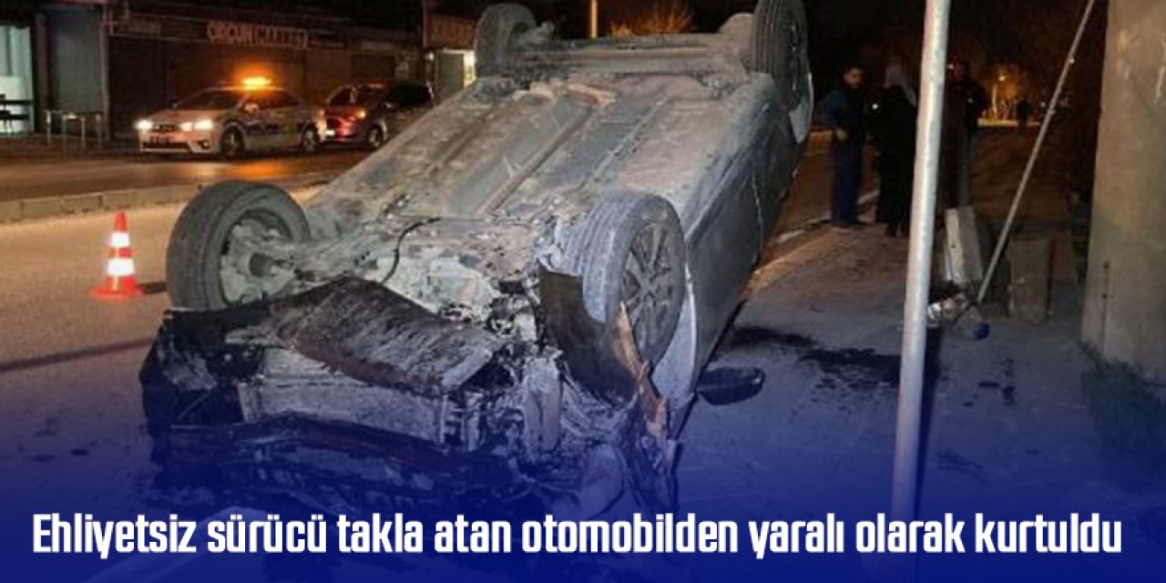 Ehliyetsiz sürücü takla atan otomobilden yaralı olarak kurtuldu