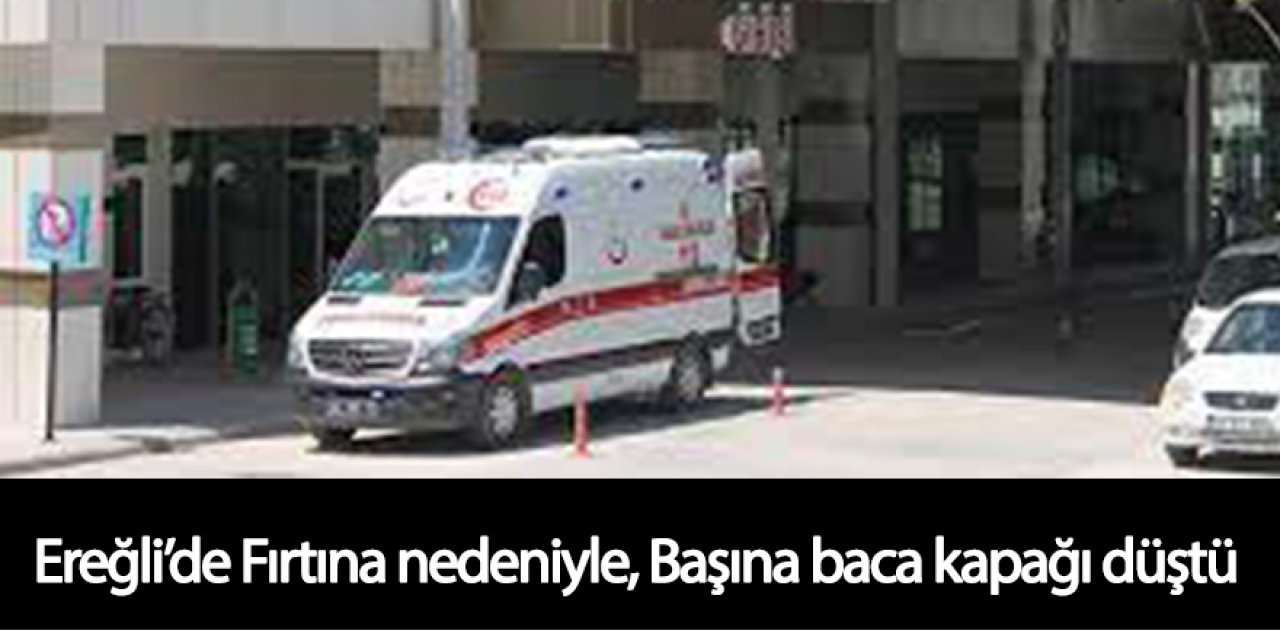 Ereğli’de Fırtına nedeniyle, Başına baca kapağı düştü