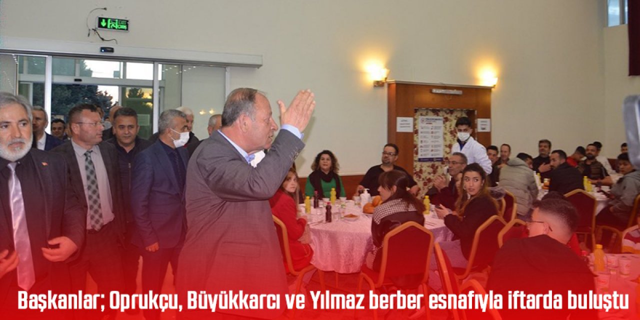 Başkanlar; Oprukçu, Büyükkarcı ve Yılmaz berber esnafıyla iftarda buluştu