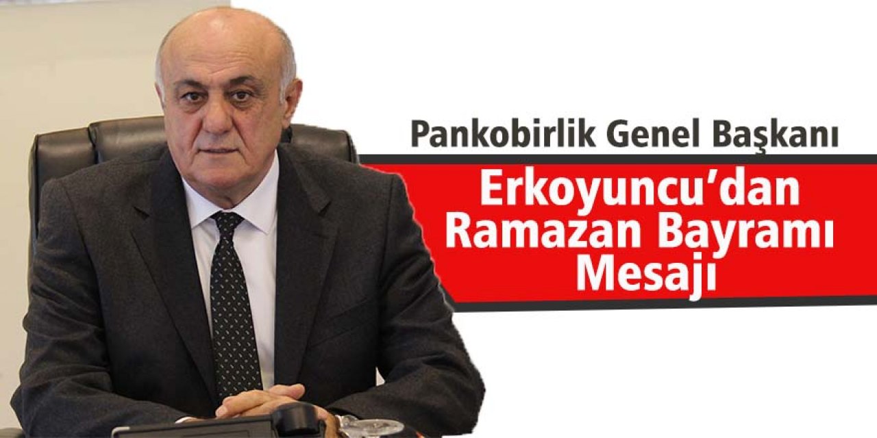 Pankobirlik Genel Başkanı Erkoyuncu’dan Ramazan Bayramı Mesajı