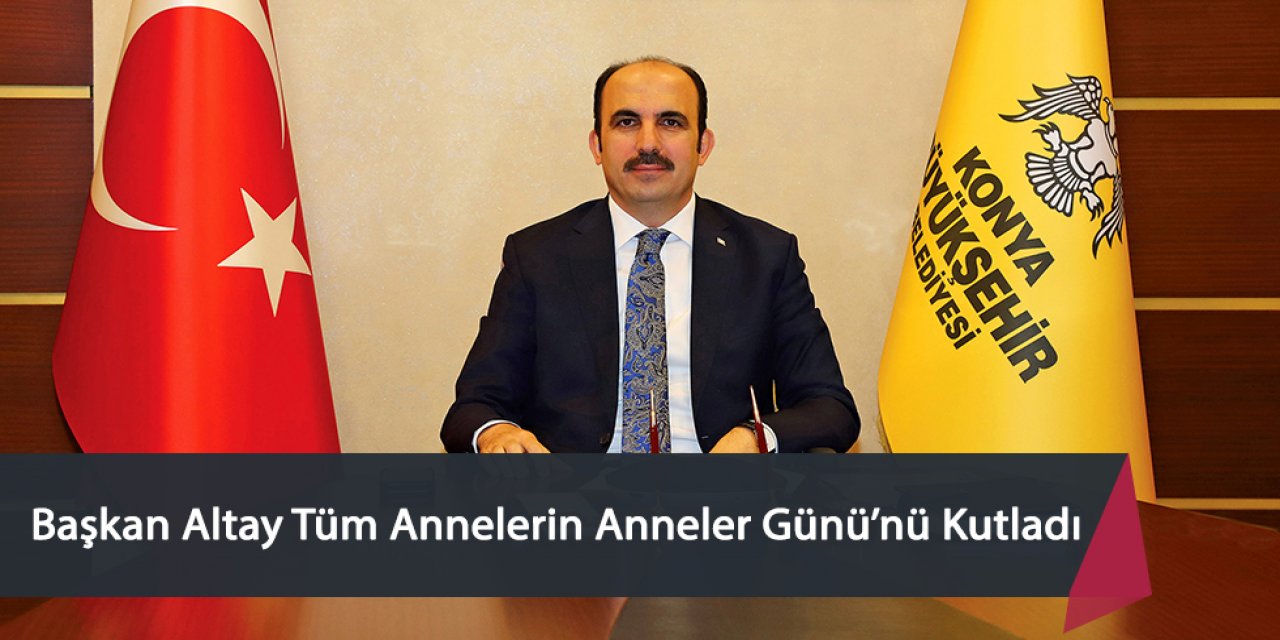 Başkan Altay Tüm Annelerin Anneler Günü’nü Kutladı