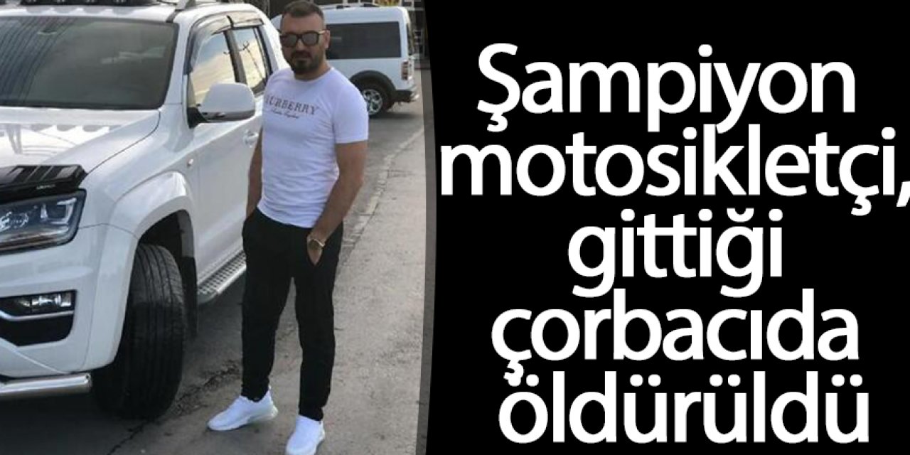 Şampiyon motosikletçi, gittiği çorbacıda öldürüldü