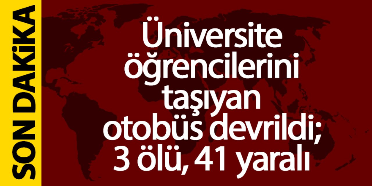 Üniversite öğrencilerini taşıyan otobüs devrildi; 3 ölü, 41 yaralı