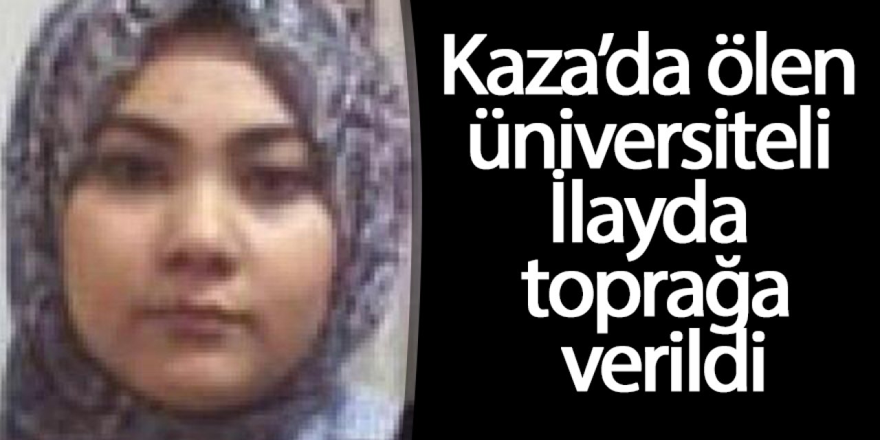  Otobüs kazasında ölen üniversiteli İlayda toprağa verildi
