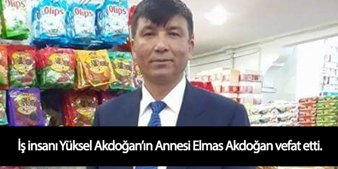 İş insanı Yüksel Akdoğan’ın Annesi Elmas Akdoğan vefat etti.