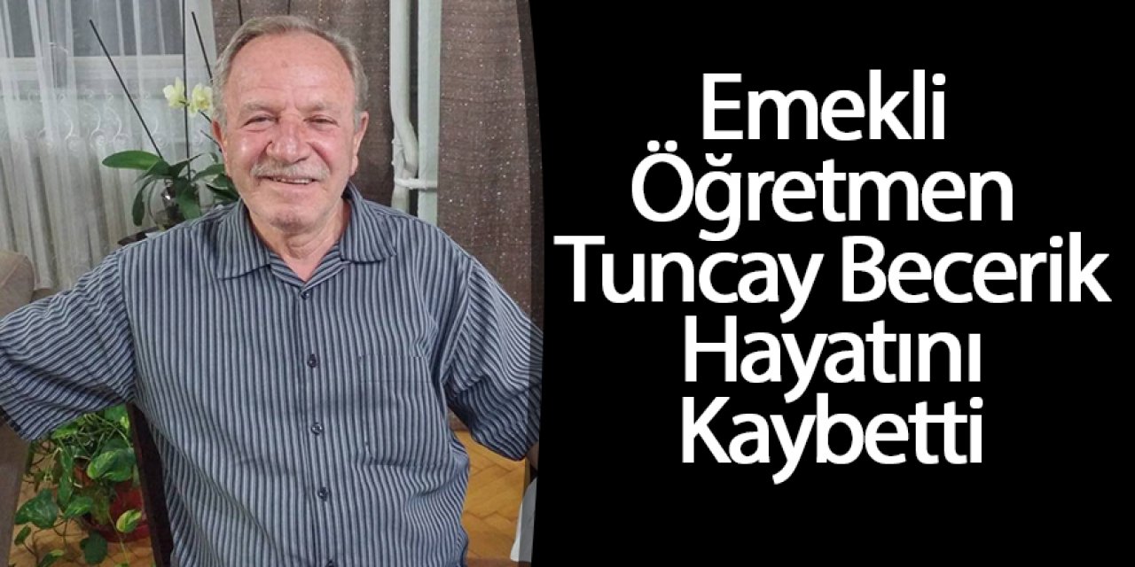 EMEKLİ ÖĞRETMEN TUNCAY BECERİK HAYATINI KAYBETTİ