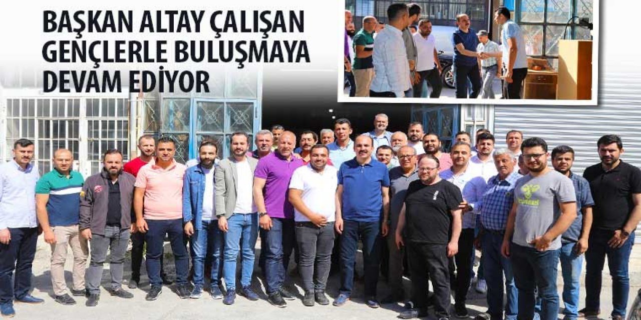 Başkan Altay Çalışan Gençlerle Buluşmaya Devam Ediyor
