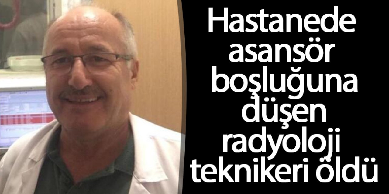 Çalıştığı hastanede asansör boşluğuna düşen radyoloji teknikeri öldü