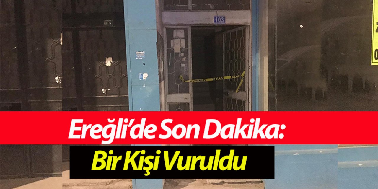 Ereğli’de Son Dakika: Bir Kişi Vuruldu