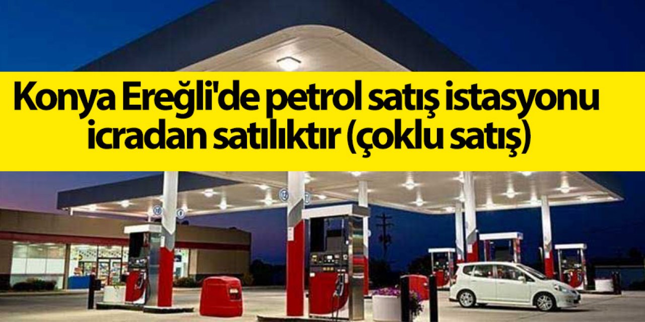 Konya Ereğli'de petrol satış istasyonu icradan satılıktır (çoklu satış)