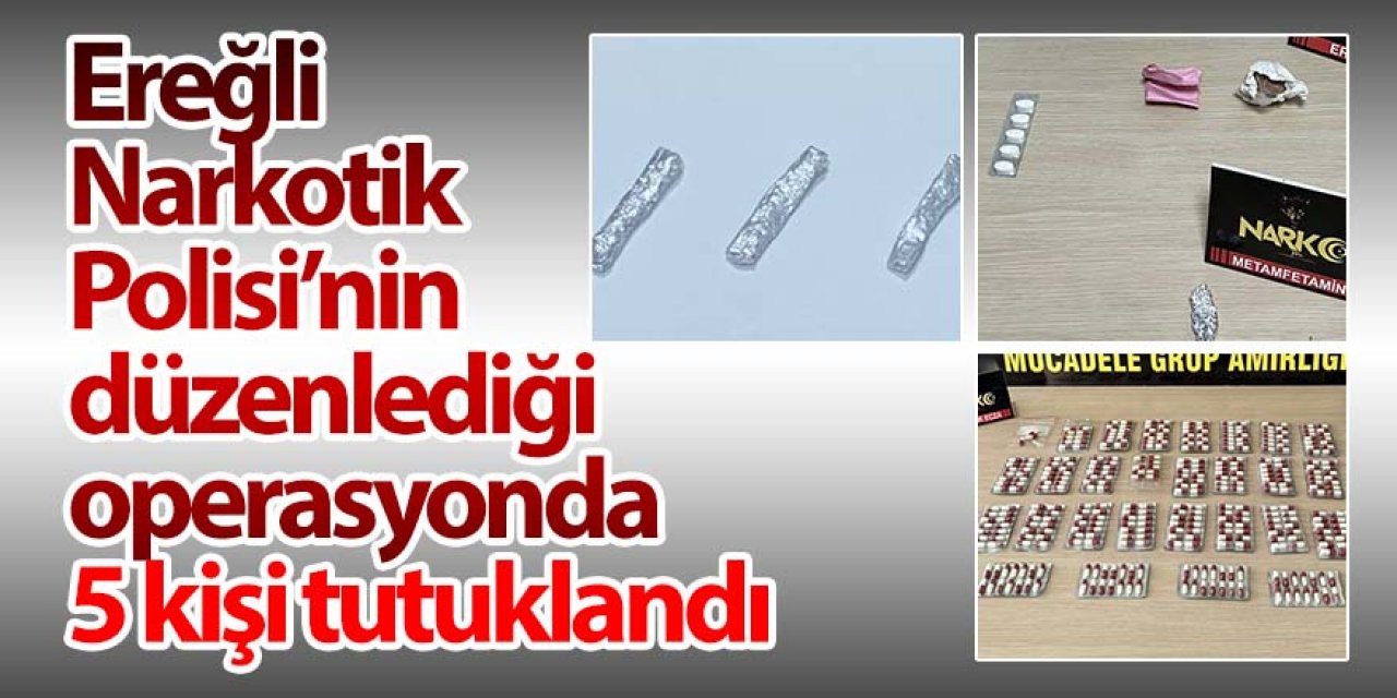 Ereğli Narkotik Polisi’nin düzenlediği operasyonda; 5 kişi tutuklandı