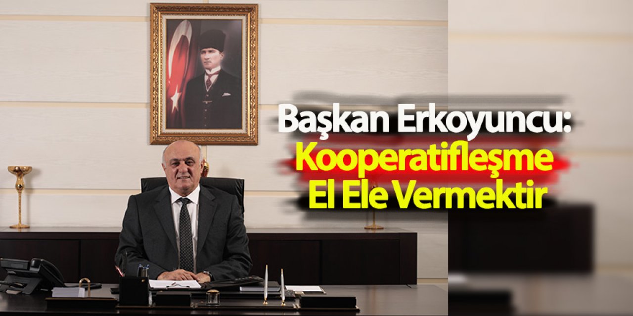 Başkan Erkoyuncu: Kooperatifleşme El Ele Vermektir