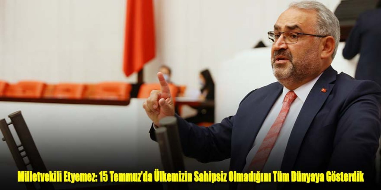 Milletvekili Halil Etyemez: 15 Temmuz’da Ülkemizin Sahipsiz Olmadığını Tüm Dünyaya Gösterdik