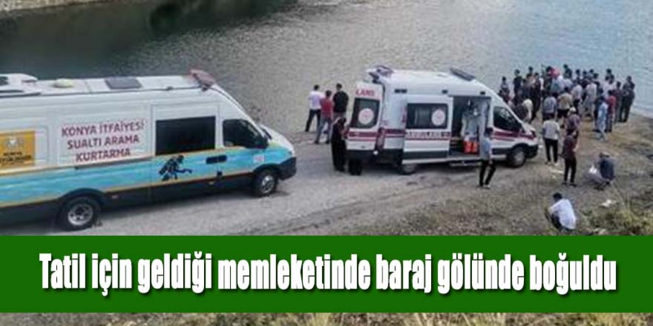 Tatil için geldiği memleketinde baraj gölünde boğuldu