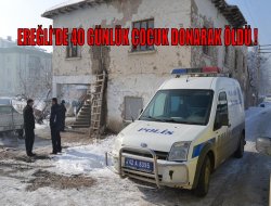 Ereğli’de 40 günlük çocuk donarak öldü!