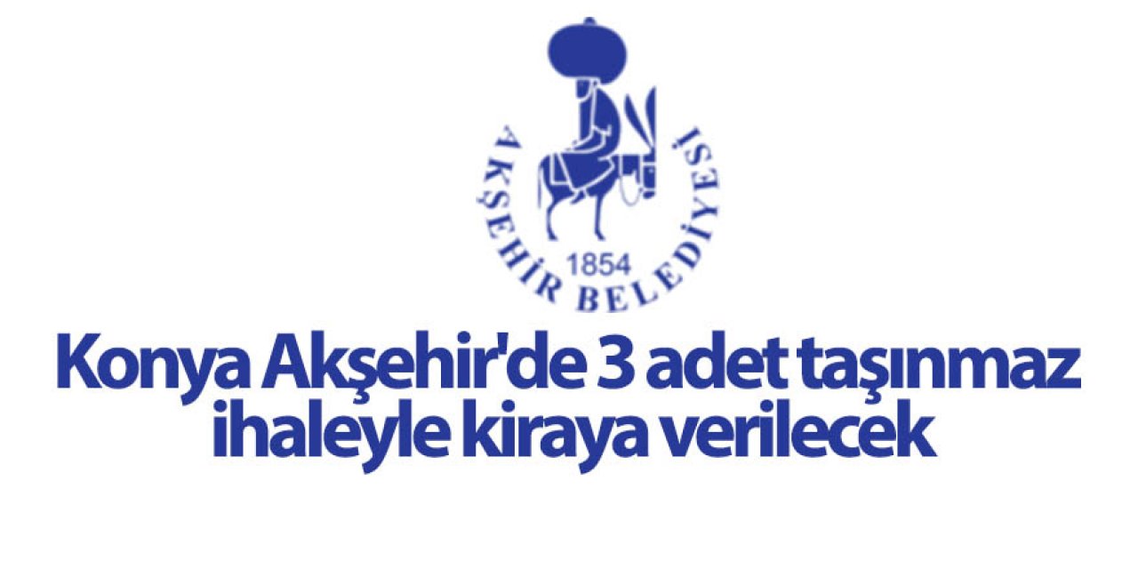 Konya Akşehir'de 3 adet taşınmaz ihaleyle kiraya verilecek