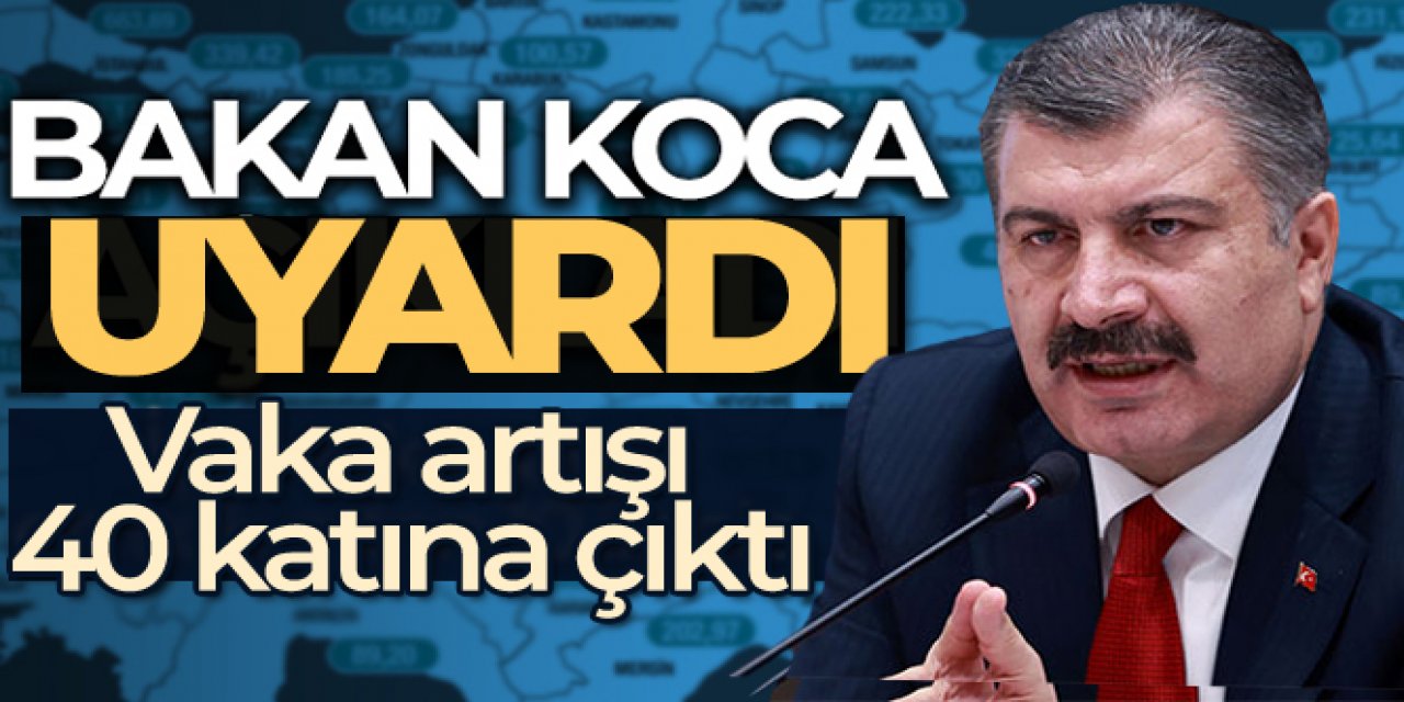 Sağlık Bakanı Koca'dan koronavirüs uyarısı: Vaka artışı 40 katına çıktı