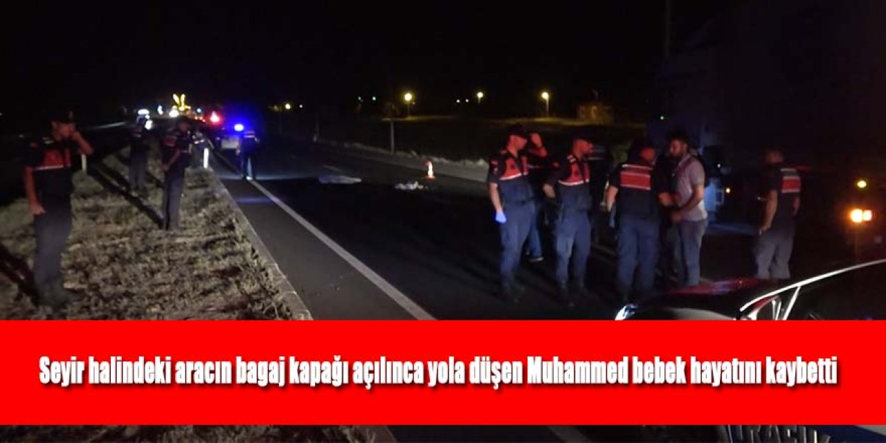 Seyir halindeki aracın bagaj kapağı açılınca yola düşen Muhammed bebek hayatını kaybetti