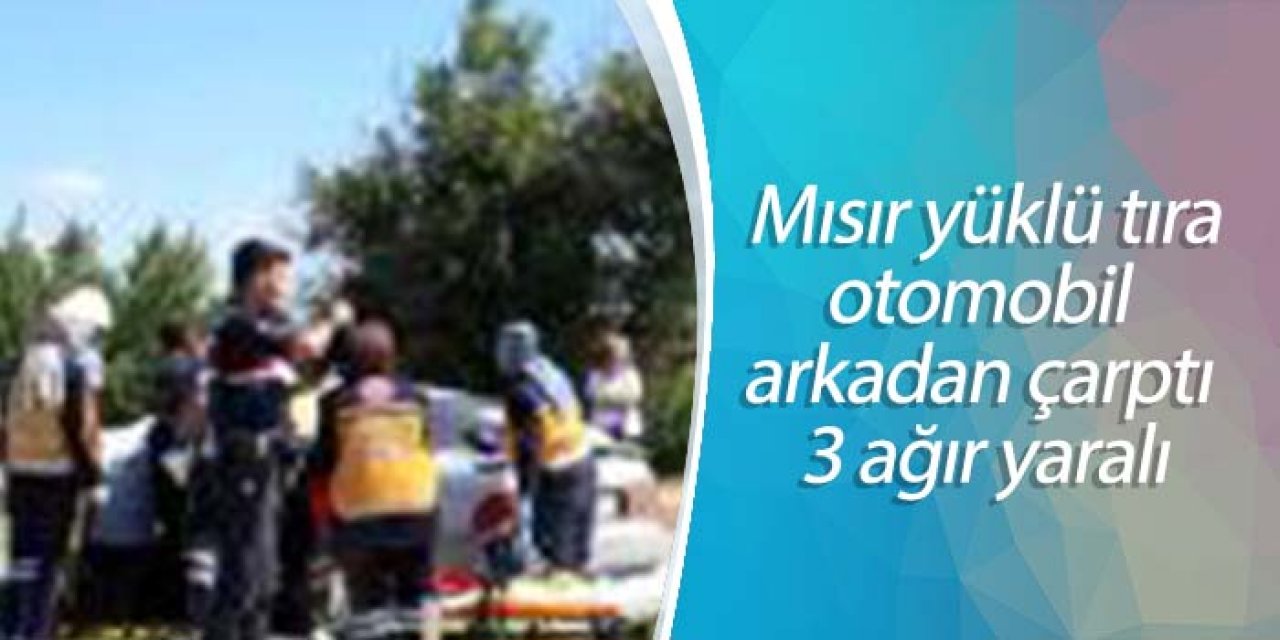 Mısır yüklü tıra otomobil arkadan çarptı 3 ağır yaralı