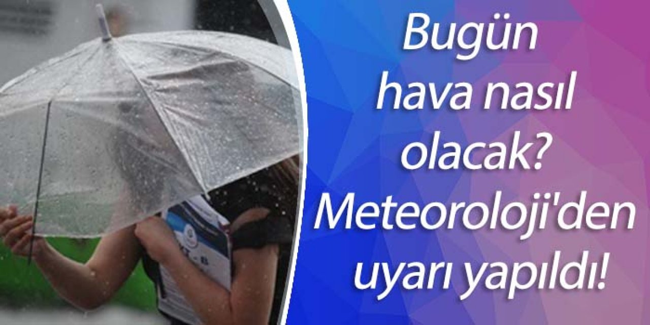 Bugün hava nasıl olacak? Meteoroloji'den uyarı yapıldı!