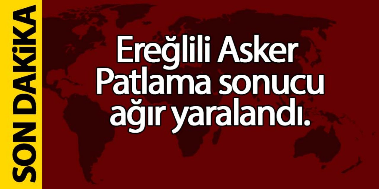 EREĞLİLİ ASKER AĞIR YARALANDI