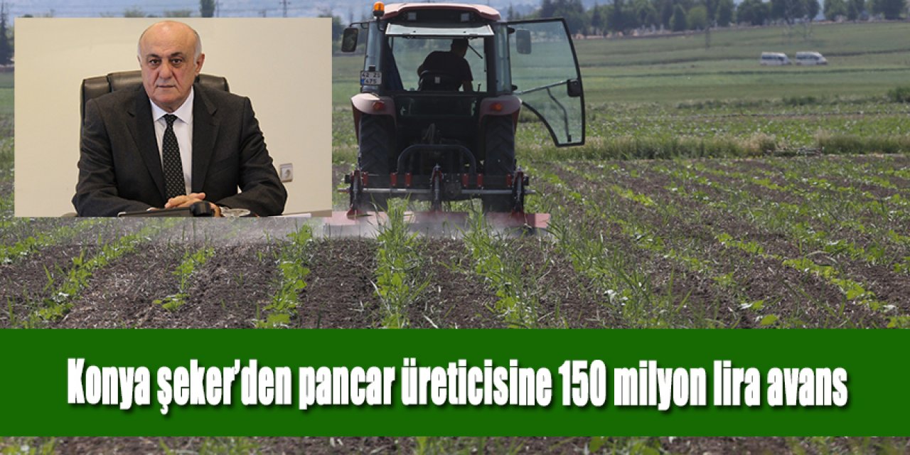 KONYA ŞEKER’DEN PANCAR ÜRETİCİSİNE 150 MİLYON LİRA AVANS