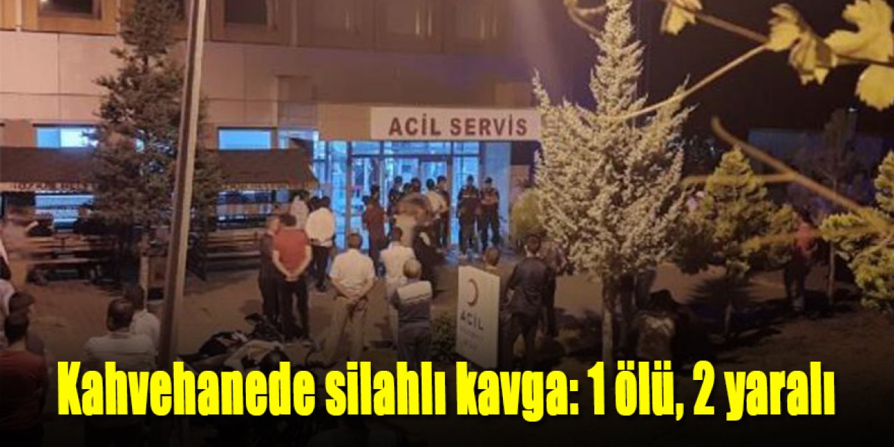 Kahvehanede silahlı kavga: 1 ölü, 2 yaralı