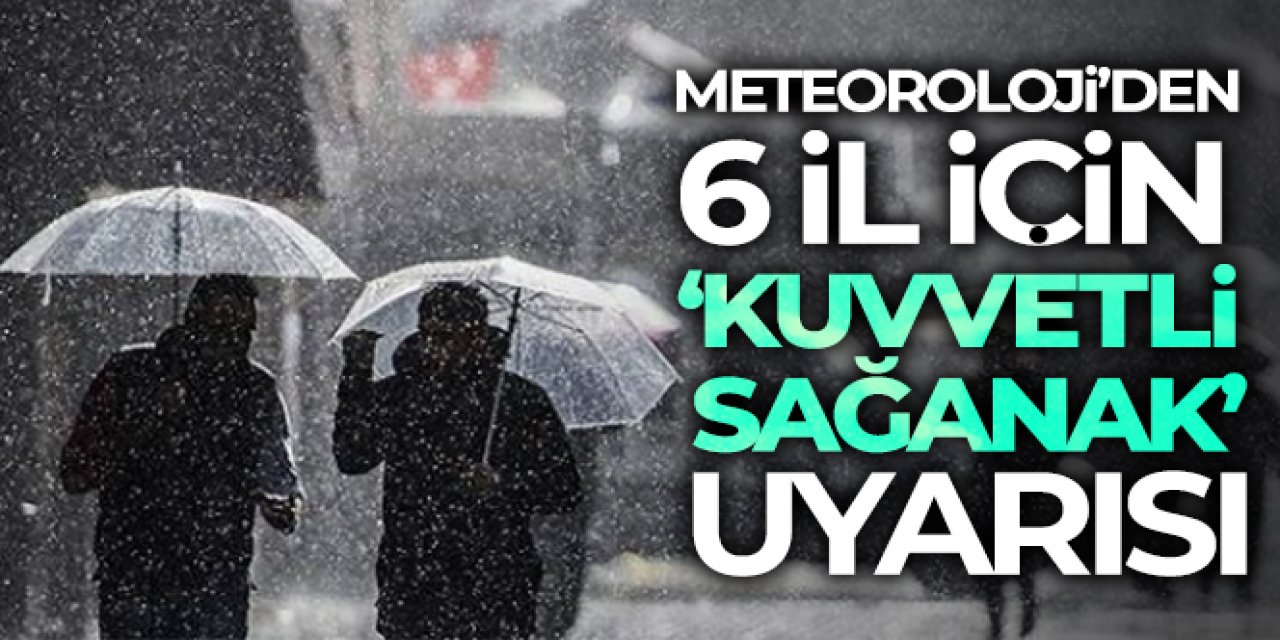 Meteoroloji'den 6 il için 'kuvvetli sağanak' uyarısı