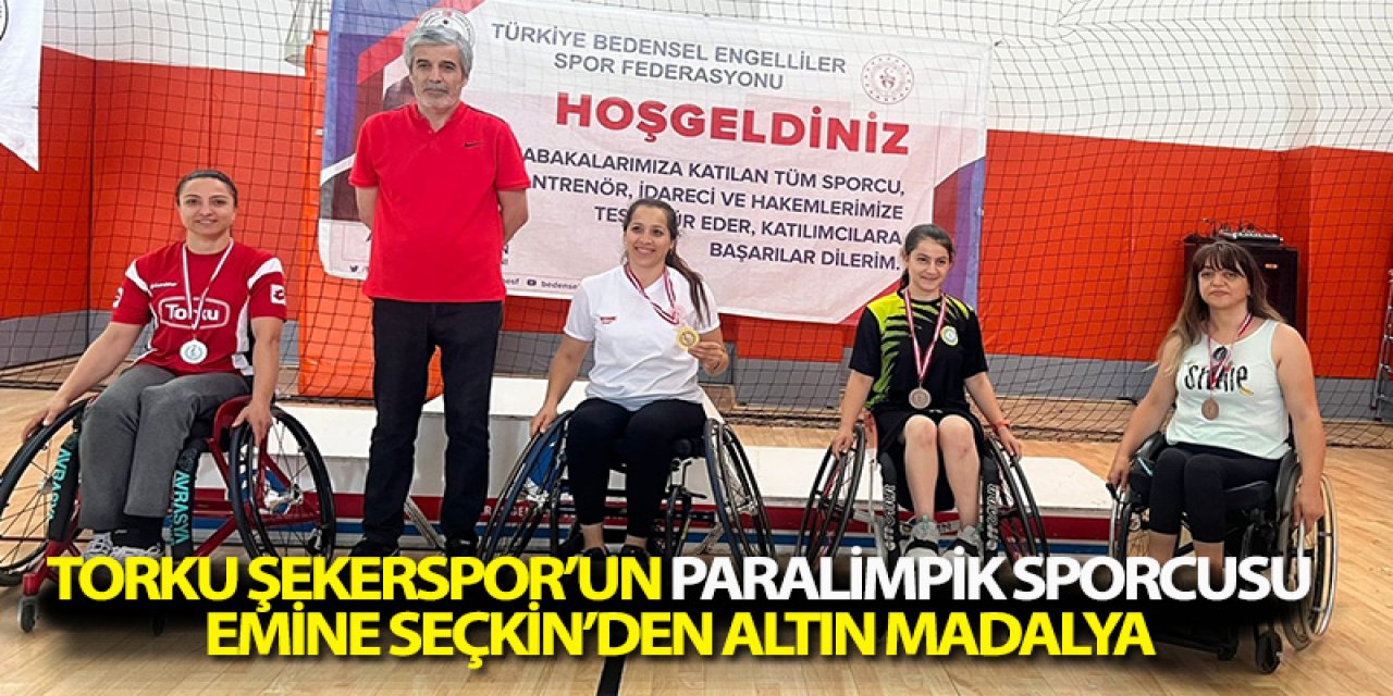 TORKU ŞEKERSPOR’UN PARALİMPİK SPORCUSU EMİNE SEÇKİN’DEN ALTIN MADALYA 