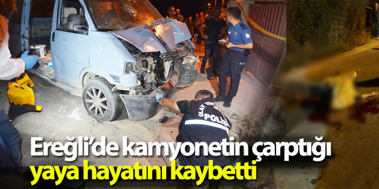 Ereğli’de kamyonetin çarptığı yaya hayatını kaybetti