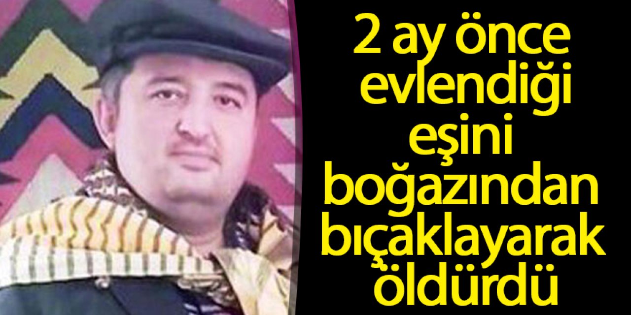 2 ay önce evlendiği eşini boğazından bıçaklayarak öldürdü