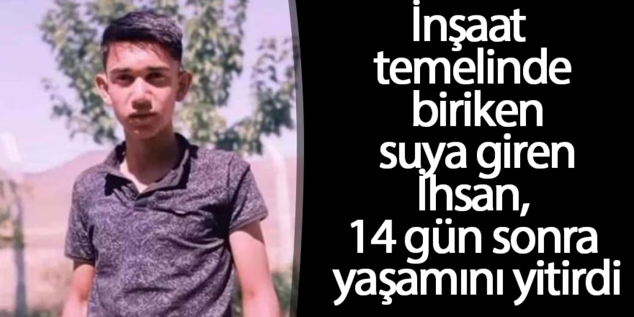 İnşaat temelinde biriken suya giren İhsan, 14 gün sonra yaşamını yitirdi