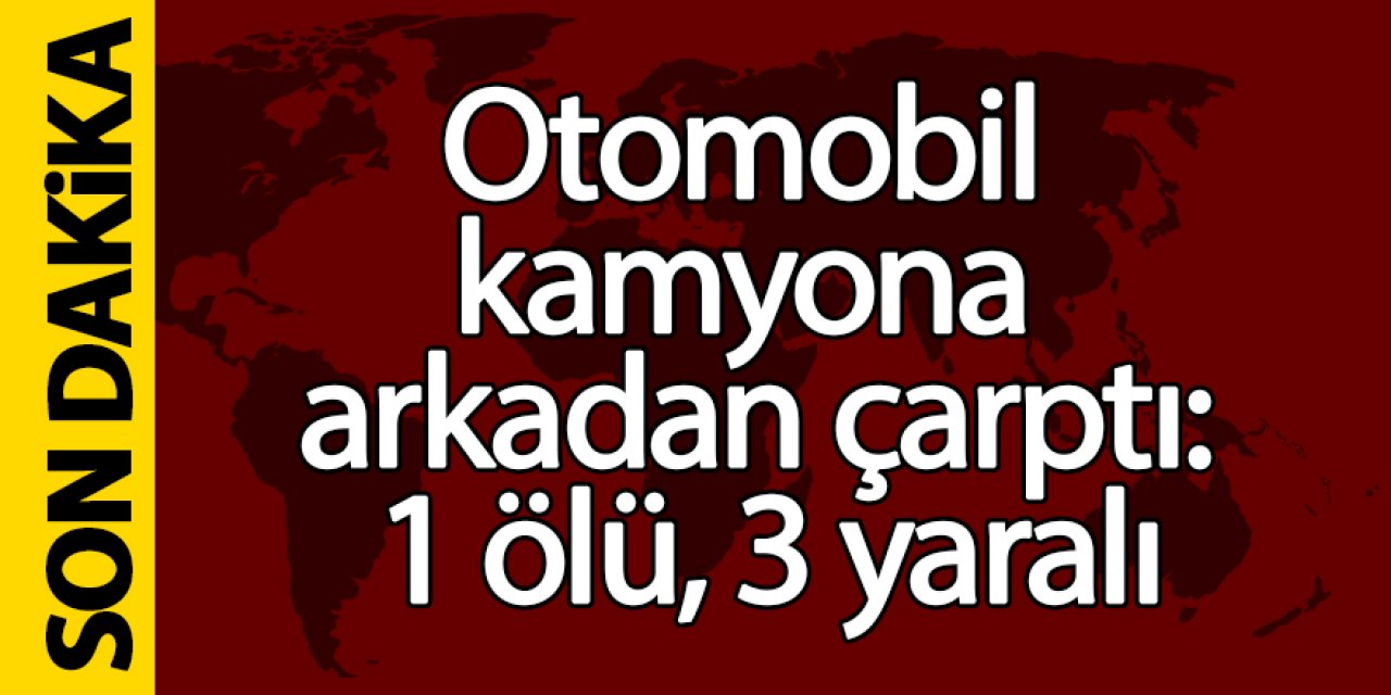 Otomobil kamyona çarptı: 1 ölü, 3 yaralı