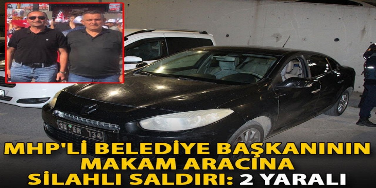 MHP'li belediye başkanının makam aracına silahlı saldırı: 2 yaralı
