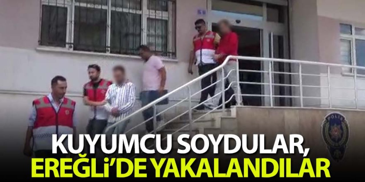 İSTANBUL'DA KUYUMCU SOYDULAR, EREĞLİ’DE YAKALANDILAR