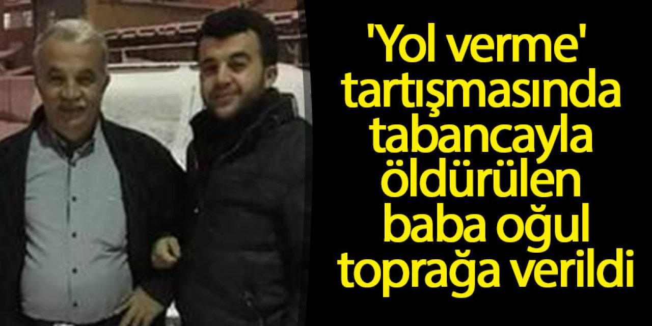 'Yol verme' tartışmasında tabancayla öldürülen baba oğul toprağa verildi