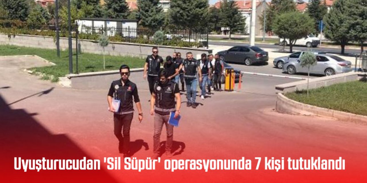 Uyuşturucudan 'Sil Süpür' operasyonunda 7 kişi tutuklandı