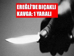 Ereğli’de bıçaklı kavga: 1 yaralı